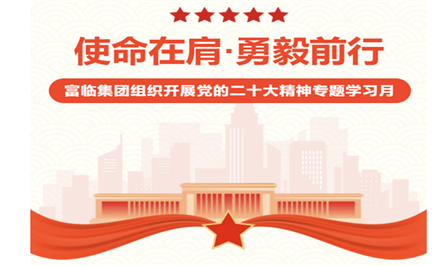 使命在肩·勇毅前行——富临集团组织开展党的二十大精神专题学习月