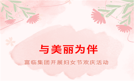 与美丽为伴—富临集团开展妇女节庆祝活动