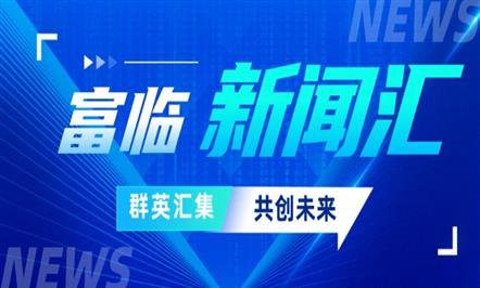 「富临新闻汇 速览富临事」——五月新闻集锦为您送达~